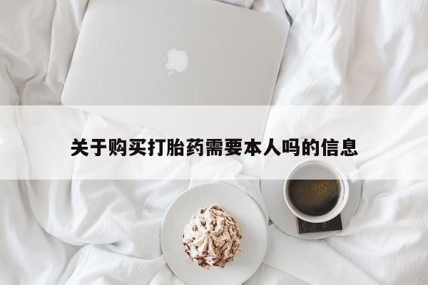 固原私人诊所打胎药关于购买打胎药需要本人吗的信息