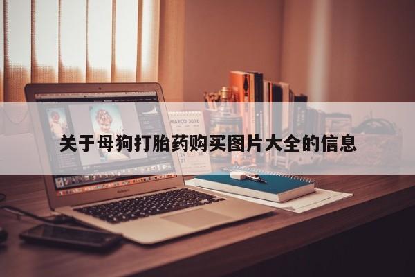 固原私人诊所打胎药关于母狗打胎药购买图片大全的信息