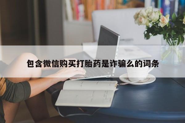 固原私人诊所打胎药包含微信购买打胎药是诈骗么的词条