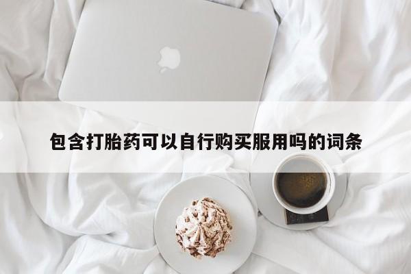固原私人诊所打胎药包含打胎药可以自行购买服用吗的词条