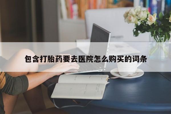 固原私人诊所打胎药包含打胎药要去医院怎么购买的词条
