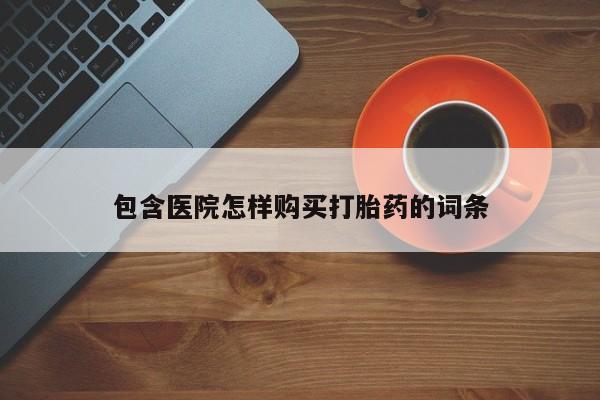 固原私人诊所打胎药包含医院怎样购买打胎药的词条